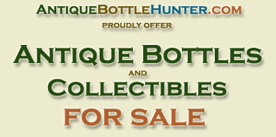 AntiqueBottleHunter.com Proudly Offer Antique Bottles and Collectibles For Sale